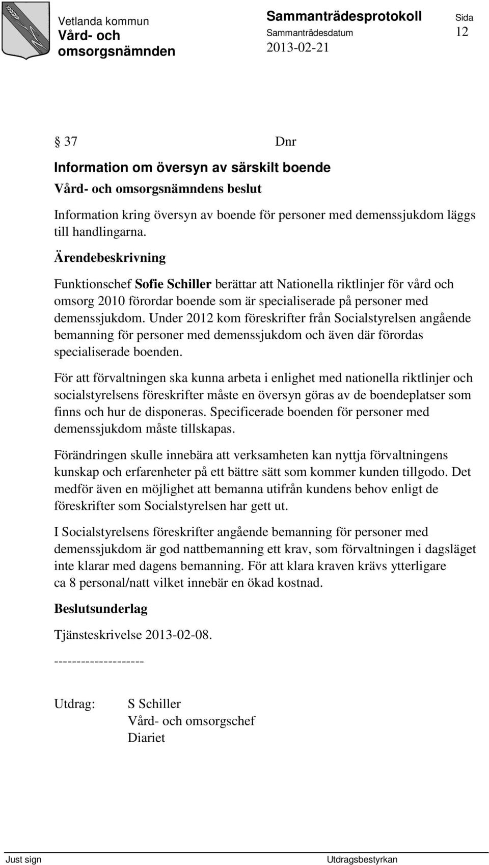 Under 2012 kom föreskrifter från Socialstyrelsen angående bemanning för personer med demenssjukdom och även där förordas specialiserade boenden.