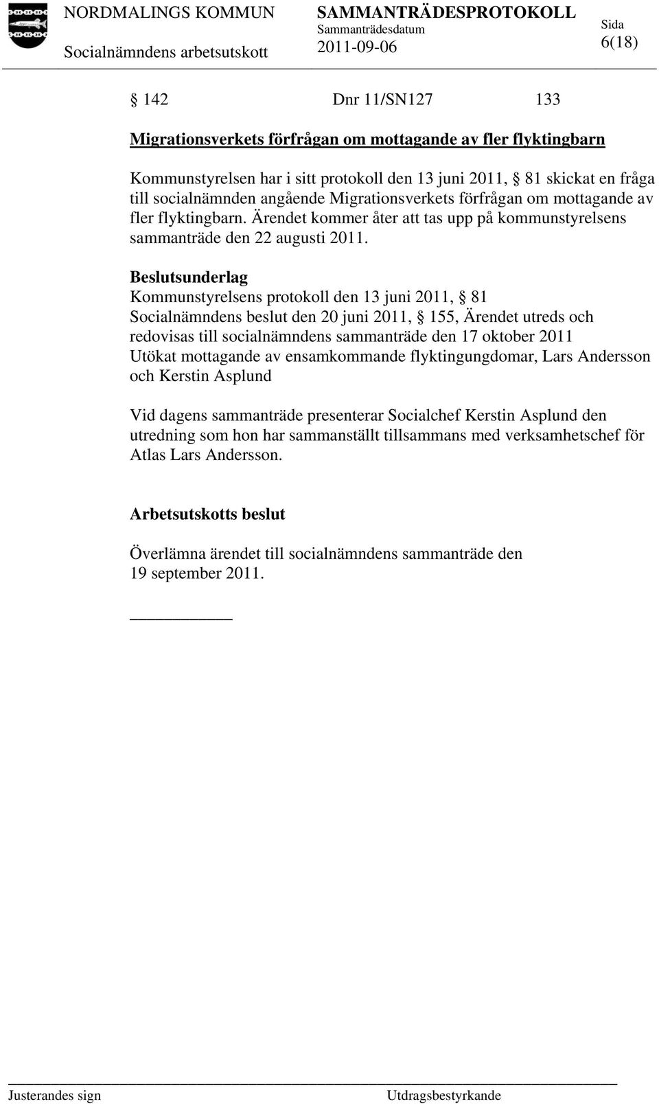 Beslutsunderlag Kommunstyrelsens protokoll den 13 juni 2011, 81 Socialnämndens beslut den 20 juni 2011, 155, Ärendet utreds och redovisas till socialnämndens sammanträde den 17 oktober 2011 Utökat