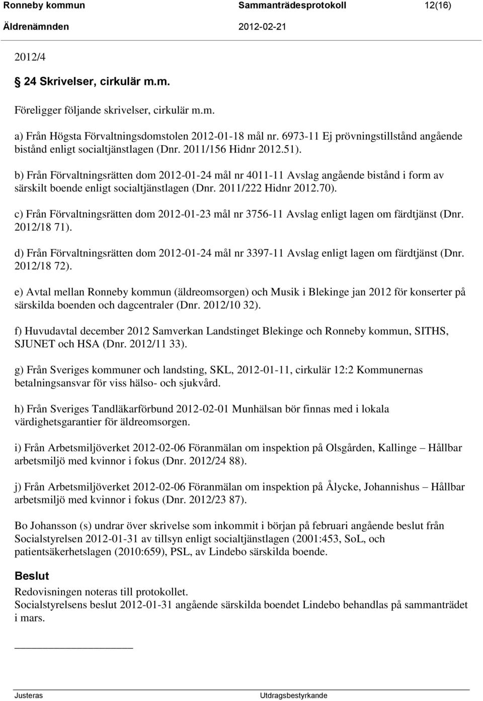 b) Från Förvaltningsrätten dom 2012-01-24 mål nr 4011-11 Avslag angående bistånd i form av särskilt boende enligt socialtjänstlagen (Dnr. 2011/222 Hidnr 2012.70).