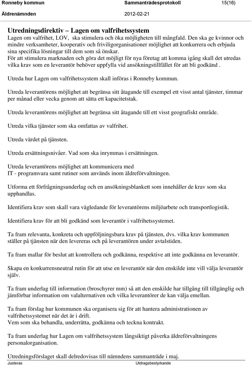 För att stimulera marknaden och göra det möjligt för nya företag att komma igång skall det utredas vilka krav som en leverantör behöver uppfylla vid ansökningstillfället för att bli godkänd.