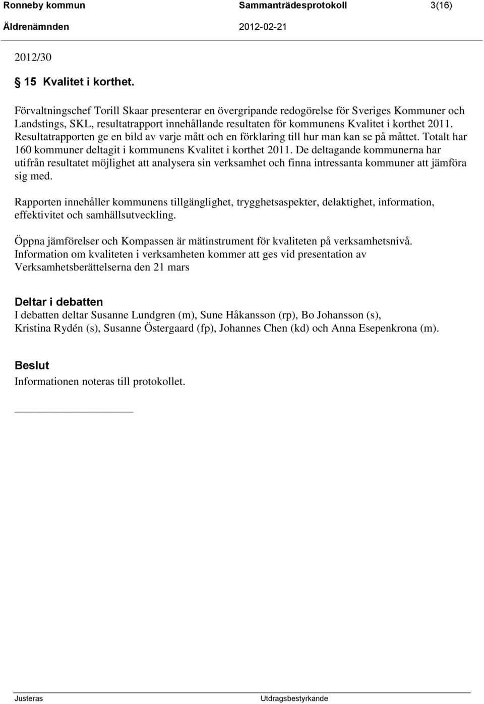 Resultatrapporten ge en bild av varje mått och en förklaring till hur man kan se på måttet. Totalt har 160 kommuner deltagit i kommunens Kvalitet i korthet 2011.