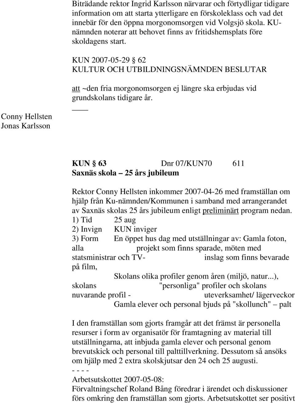 KUN 2007-05-29 62 Conny Hellsten Jonas Karlsson att ~den fria morgonomsorgen ej längre ska erbjudas vid grundskolans tidigare år.