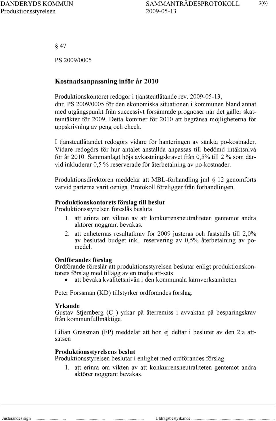 Detta kommer för 2010 att begränsa möjligheterna för uppskrivning av peng och check. I tjänsteutlåtandet redogörs vidare för hanteringen av sänkta po-kostnader.