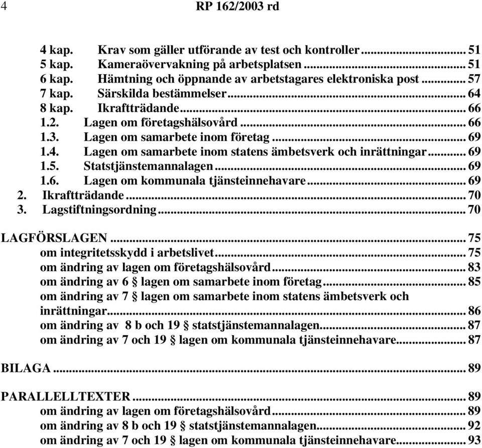 .. 69 1.5. Statstjänstemannalagen... 69 1.6. Lagen om kommunala tjänsteinnehavare... 69 2. Ikraftträdande... 70 3. Lagstiftningsordning... 70 LAGFÖRSLAGEN... 75 om integritetsskydd i arbetslivet.