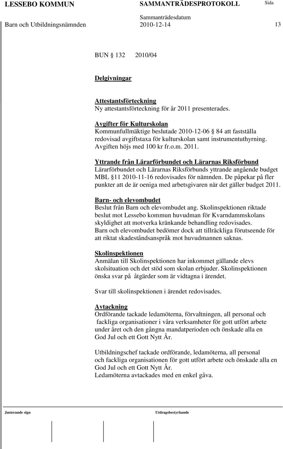 Yttrande från Lärarförbundet och Lärarnas Riksförbund Lärarförbundet och Lärarnas Riksförbunds yttrande angående budget MBL 11 2010-11-16 redovisades för nämnden.