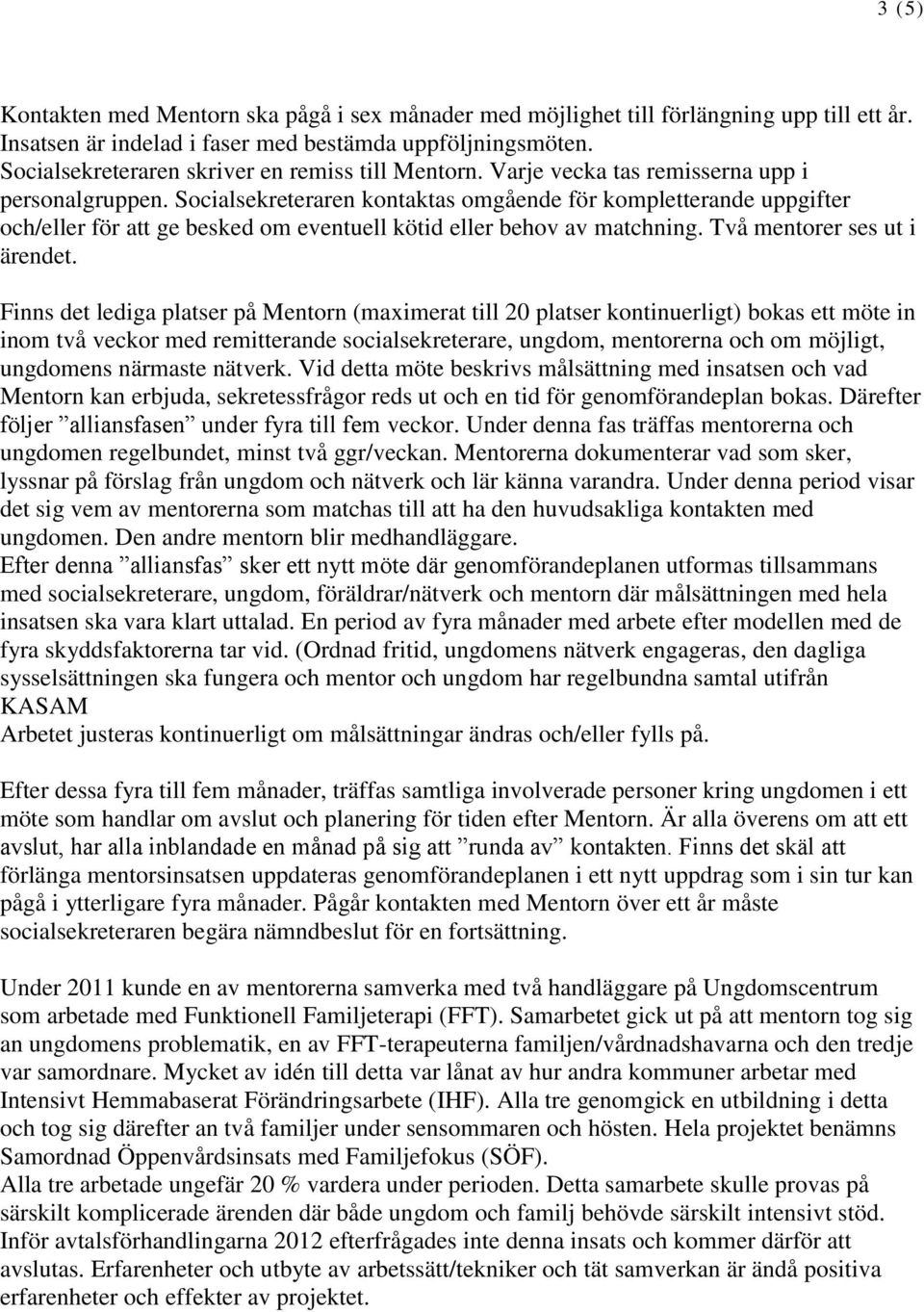 Socialsekreteraren kontaktas omgående för kompletterande uppgifter och/eller för att ge besked om eventuell kötid eller behov av matchning. Två mentorer ses ut i ärendet.