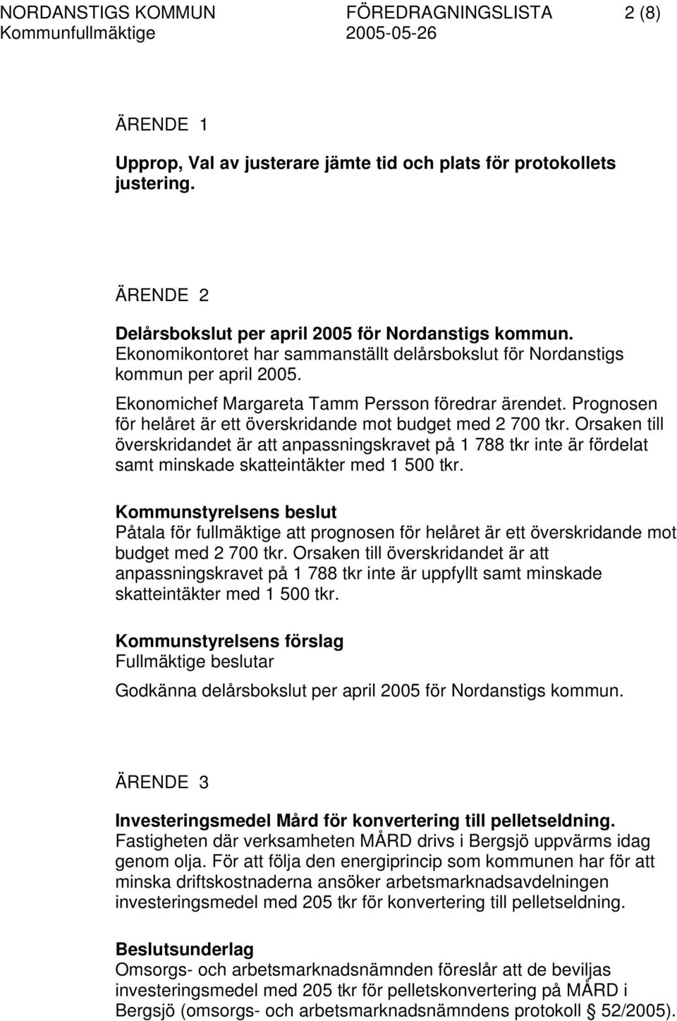 Prognosen för helåret är ett överskridande mot budget med 2 700 tkr. Orsaken till överskridandet är att anpassningskravet på 1 788 tkr inte är fördelat samt minskade skatteintäkter med 1 500 tkr.