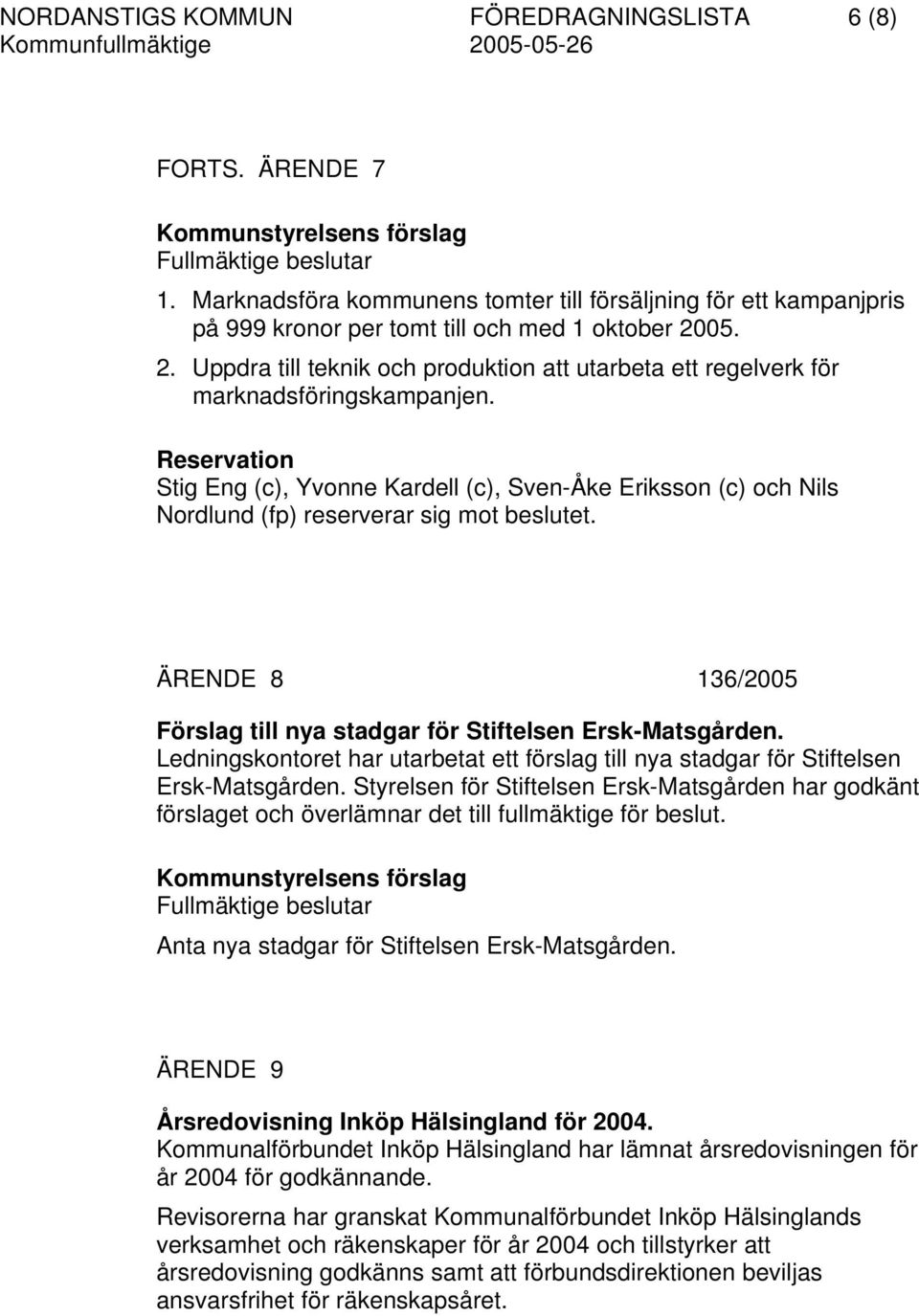 Reservation Stig Eng (c), Yvonne Kardell (c), Sven-Åke Eriksson (c) och Nils Nordlund (fp) reserverar sig mot beslutet. ÄRENDE 8 136/2005 Förslag till nya stadgar för Stiftelsen Ersk-Matsgården.
