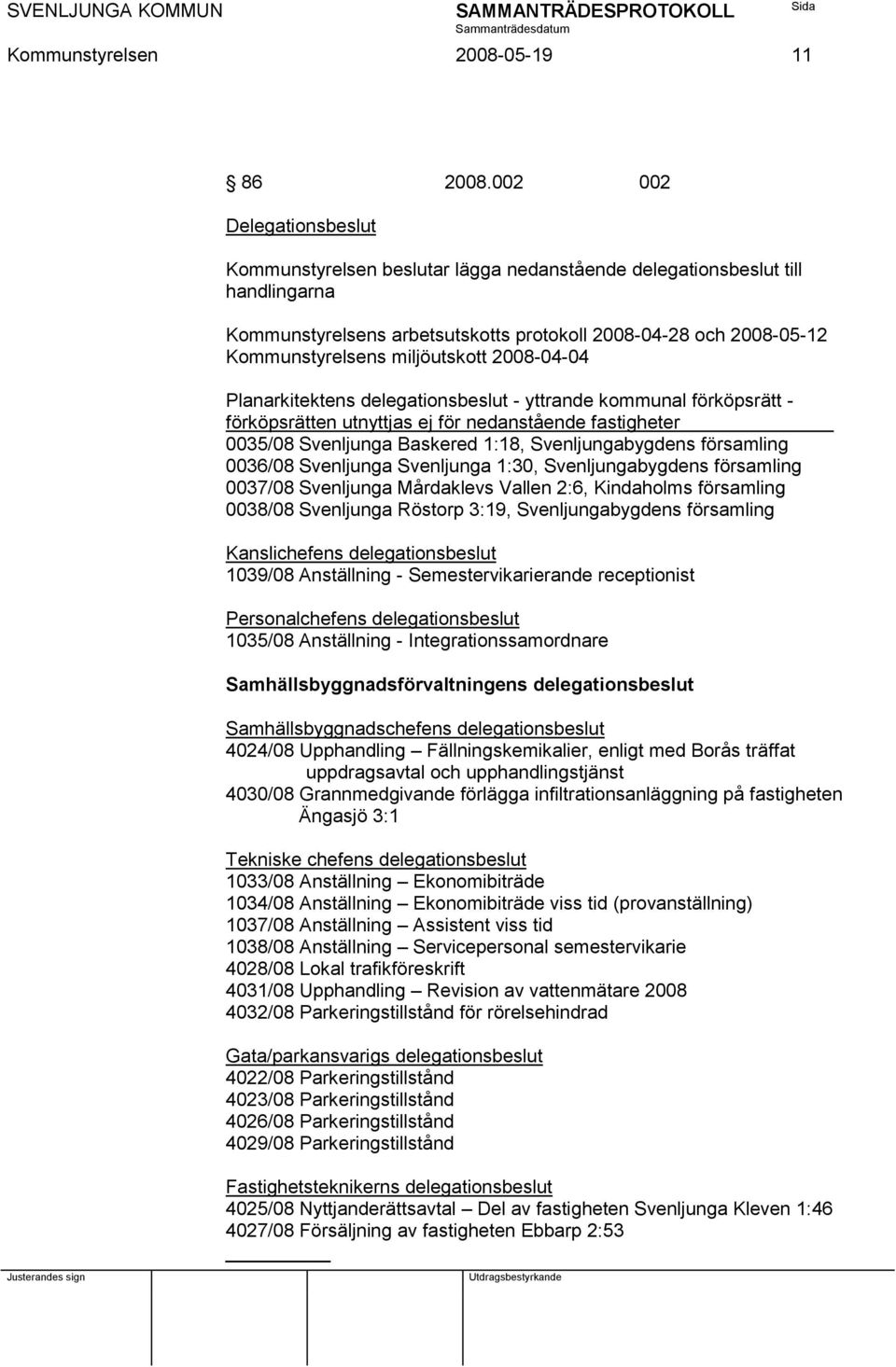 miljöutskott 2008-04-04 Planarkitektens delegationsbeslut - yttrande kommunal förköpsrätt - förköpsrätten utnyttjas ej för nedanstående fastigheter 0035/08 Svenljunga Baskered 1:18, Svenljungabygdens