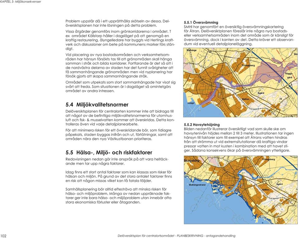 Vid placering av nya bostadsområden och verksamhetsområden har hänsyn försökts tas till att grönområden skall hänga samman i stråk och bilda korridorer.