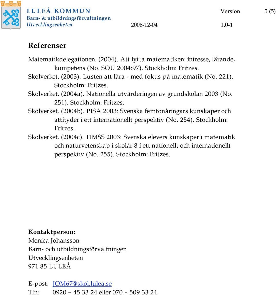 PISA 2003: Svenska femtonåringars kunskaper och attityder i ett internationellt perspektiv (No. 254). Stockholm: Fritzes. Skolverket. (2004c).
