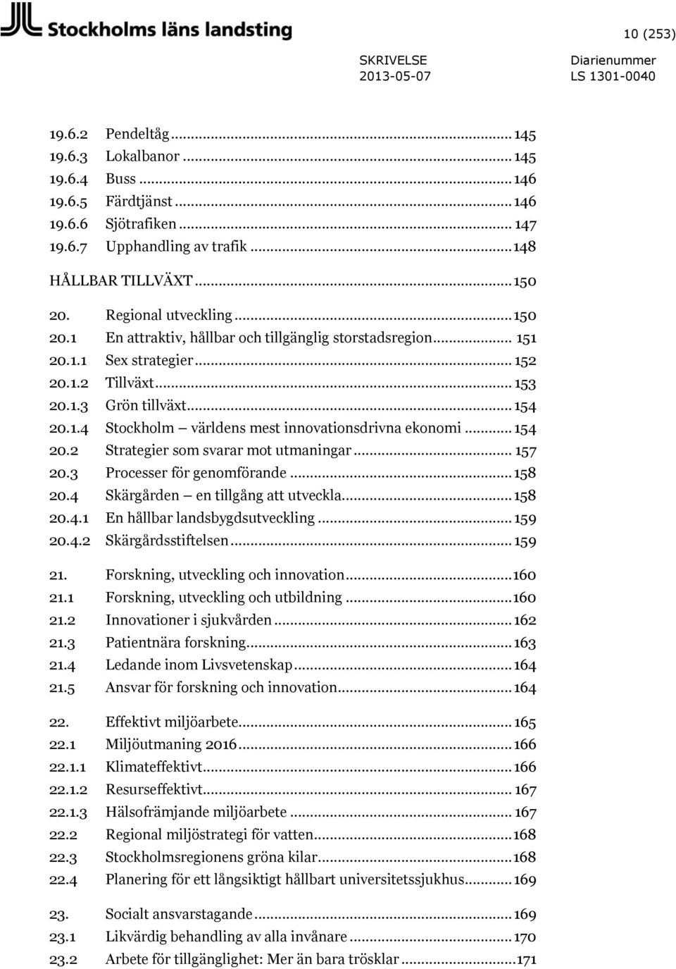 .. 154 20.2 Strategier som svarar mot utmaningar... 157 20.3 Processer för genomförande... 158 20.4 Skärgården en tillgång att utveckla... 158 20.4.1 En hållbar landsbygdsutveckling... 159 20.4.2 Skärgårdsstiftelsen.