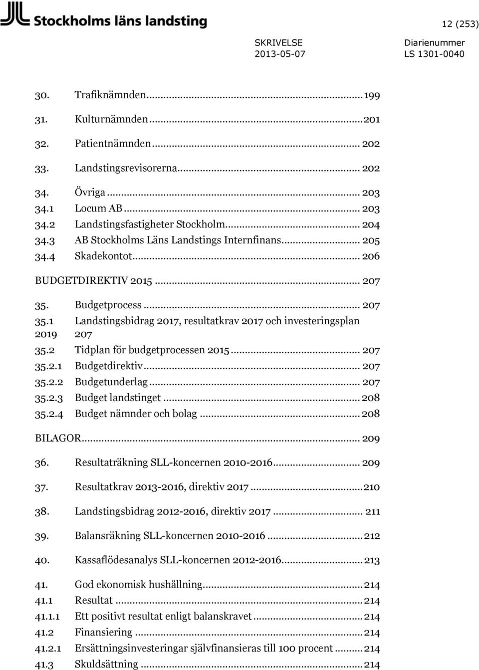 2 Tidplan för budgetprocessen 2015... 207 35.2.1 Budgetdirektiv... 207 35.2.2 Budgetunderlag... 207 35.2.3 Budget landstinget... 208 35.2.4 Budget nämnder och bolag... 208 BILAGOR... 209 36.