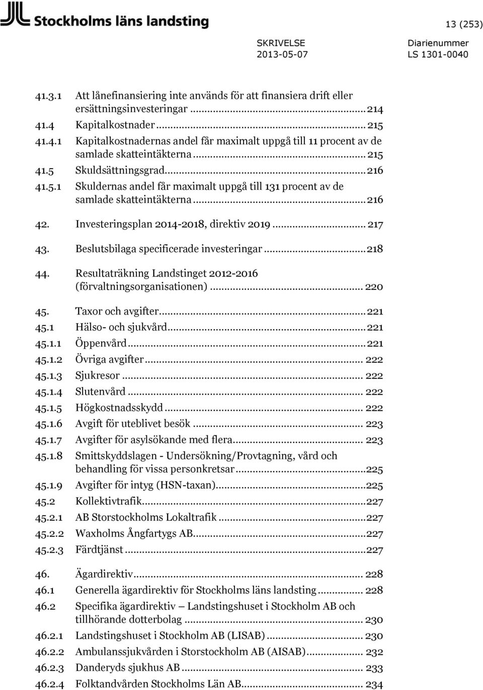 Beslutsbilaga specificerade investeringar... 218 44. Resultaträkning Landstinget 2012-2016 (förvaltningsorganisationen)... 220 45. Taxor och avgifter... 221 45.1 Hälso- och sjukvård... 221 45.1.1 Öppenvård.