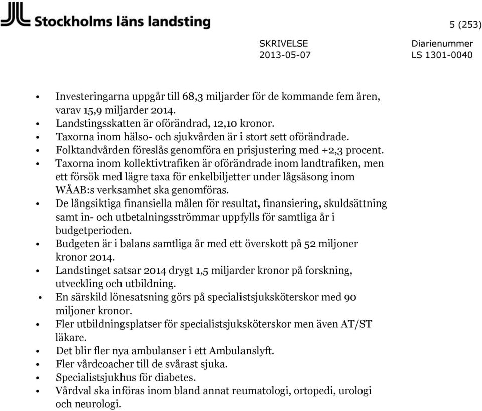 Taxorna inom kollektivtrafiken är oförändrade inom landtrafiken, men ett försök med lägre taxa för enkelbiljetter under lågsäsong inom WÅAB:s verksamhet ska genomföras.