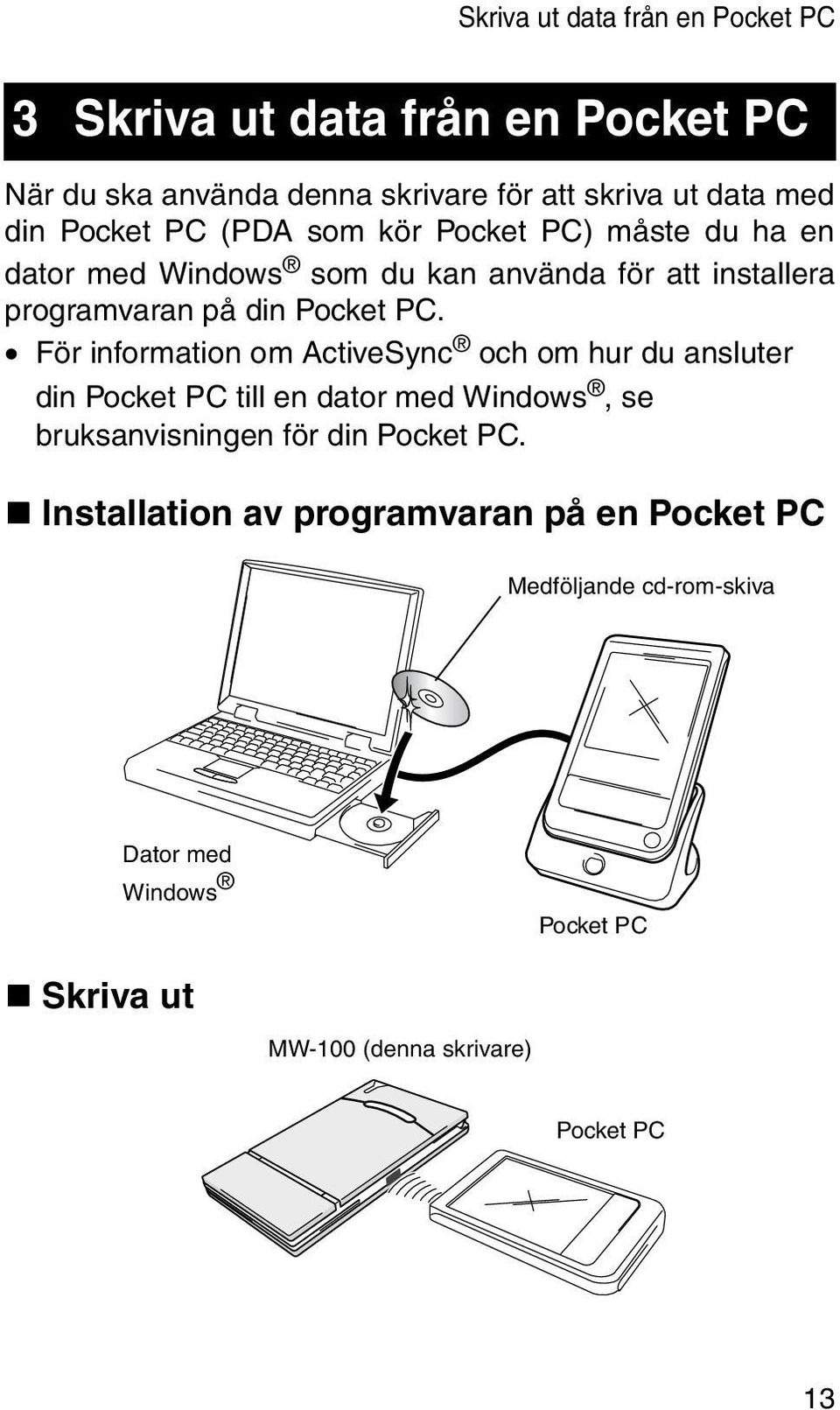 För information om ActiveSync och om hur du ansluter din Pocket PC till en dator med Windows, se bruksanvisningen för din Pocket PC.