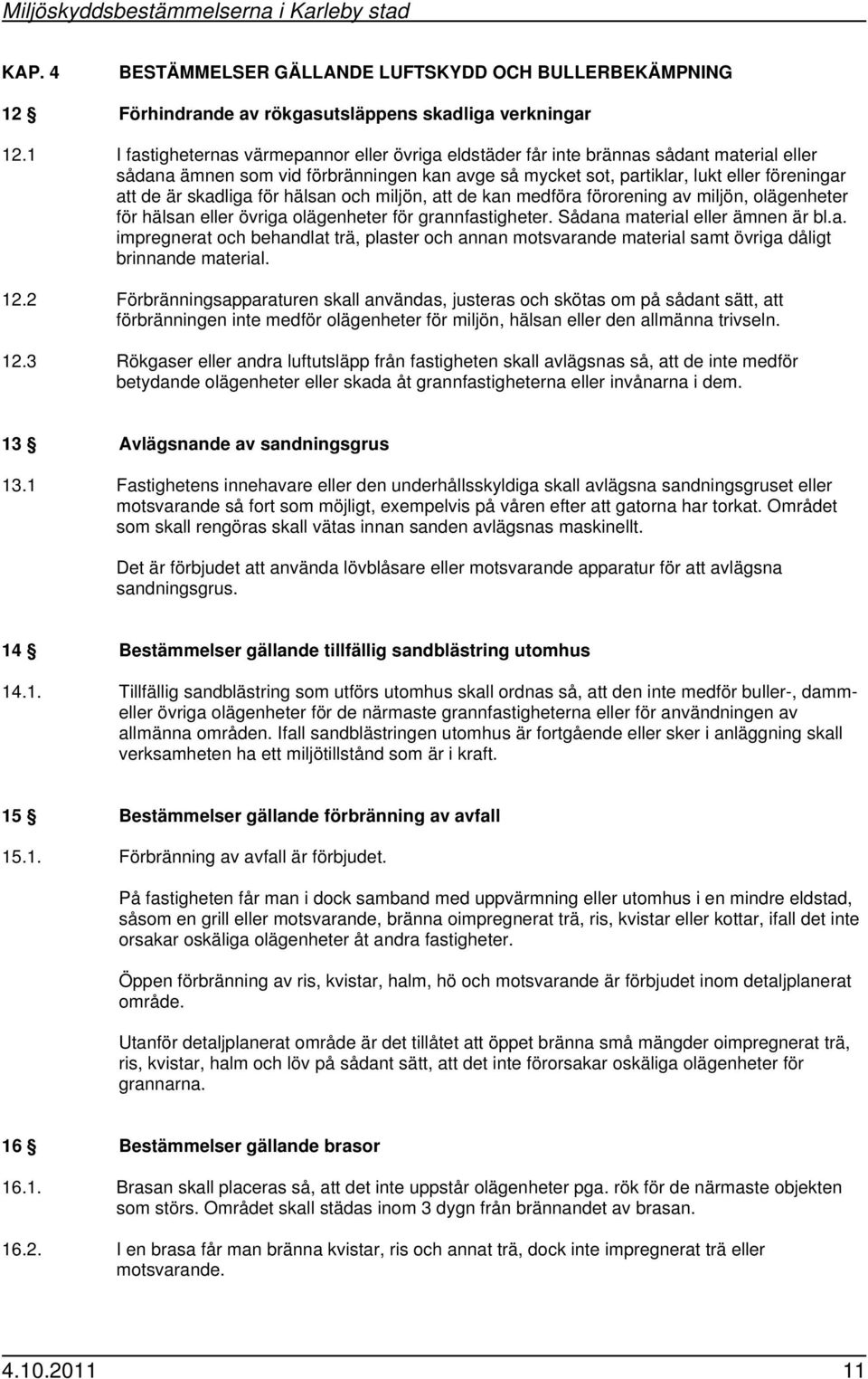 skadliga för hälsan och miljön, att de kan medföra förorening av miljön, olägenheter för hälsan eller övriga olägenheter för grannfastigheter. Sådana material eller ämnen är bl.a. impregnerat och behandlat trä, plaster och annan motsvarande material samt övriga dåligt brinnande material.