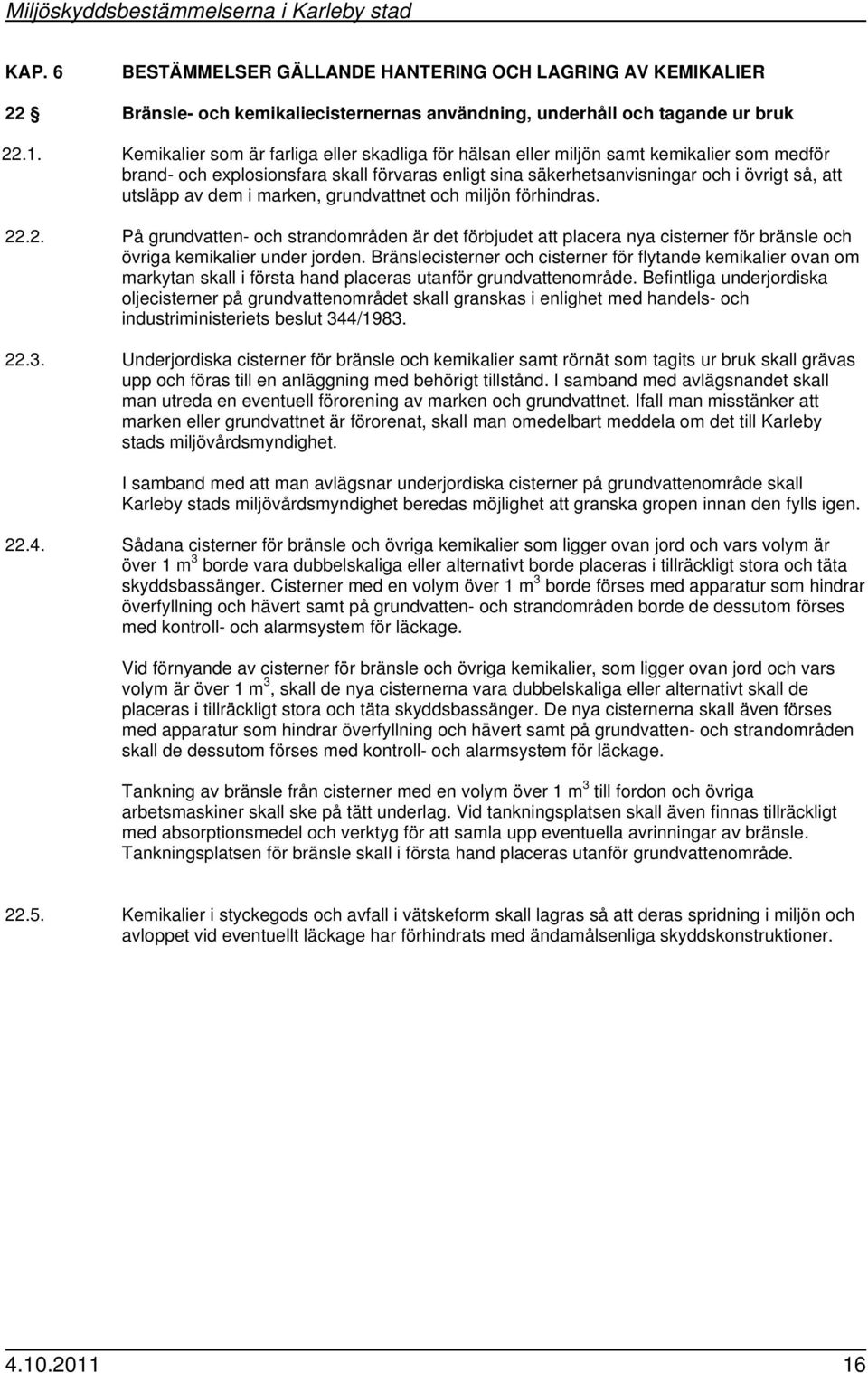 dem i marken, grundvattnet och miljön förhindras. 22.2. På grundvatten- och strandområden är det förbjudet att placera nya cisterner för bränsle och övriga kemikalier under jorden.