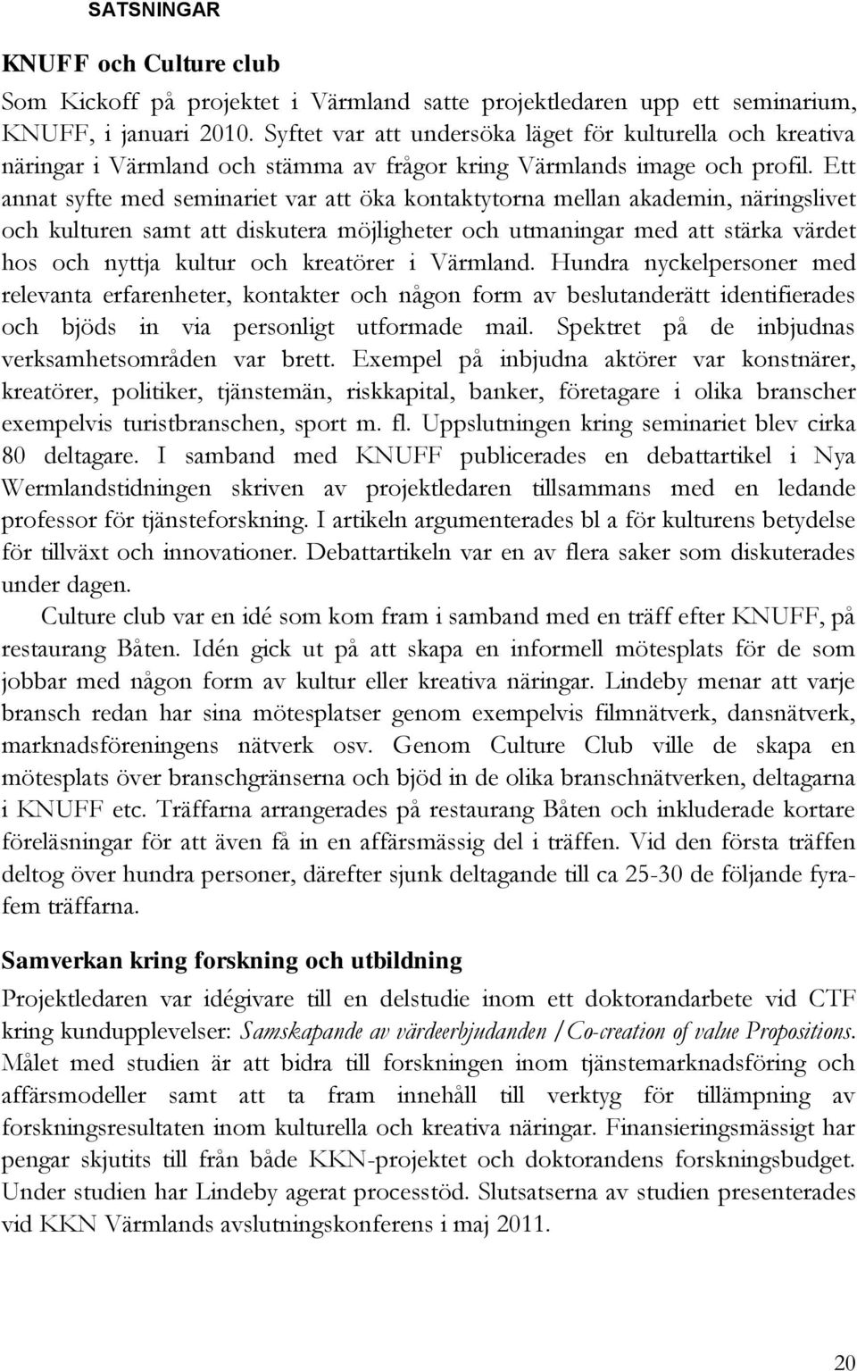 Ett annat syfte med seminariet var att öka kontaktytorna mellan akademin, näringslivet och kulturen samt att diskutera möjligheter och utmaningar med att stärka värdet hos och nyttja kultur och