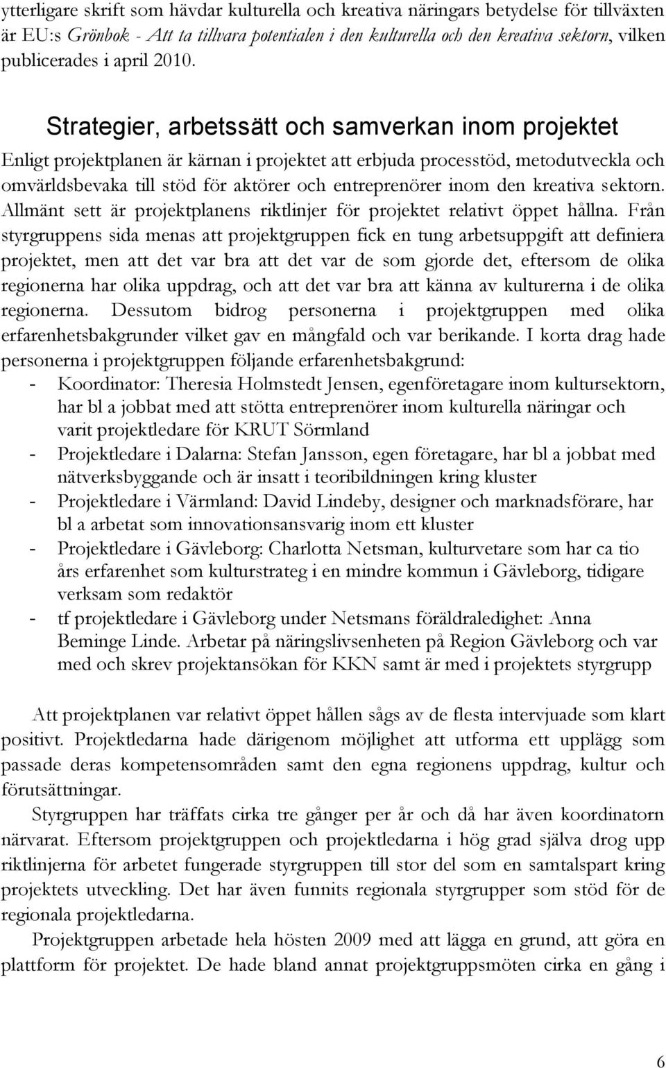 Strategier, arbetssätt och samverkan inom projektet Enligt projektplanen är kärnan i projektet att erbjuda processtöd, metodutveckla och omvärldsbevaka till stöd för aktörer och entreprenörer inom