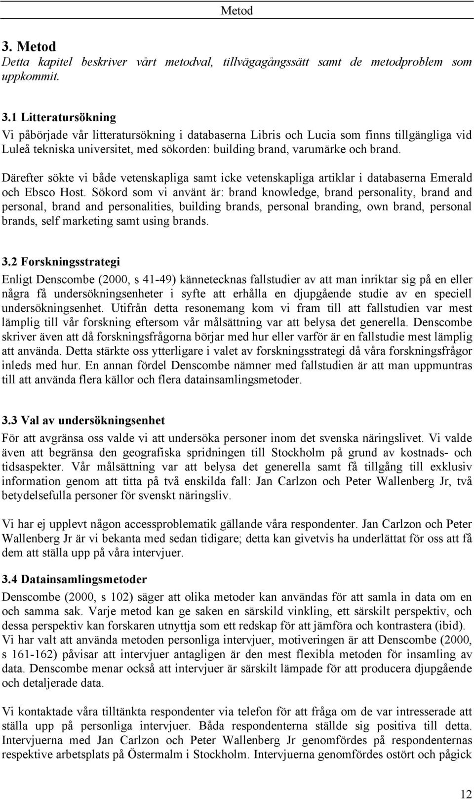 Sökord som vi använt är: brand knowledge, brand personality, brand and personal, brand and personalities, building brands, personal branding, own brand, personal brands, self marketing samt using