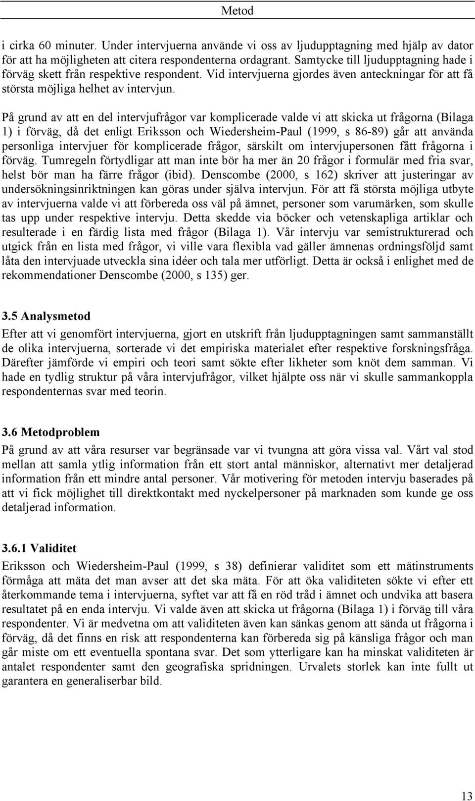 På grund av att en del intervjufrågor var komplicerade valde vi att skicka ut frågorna (Bilaga 1) i förväg, då det enligt Eriksson och Wiedersheim-Paul (1999, s 86-89) går att använda personliga