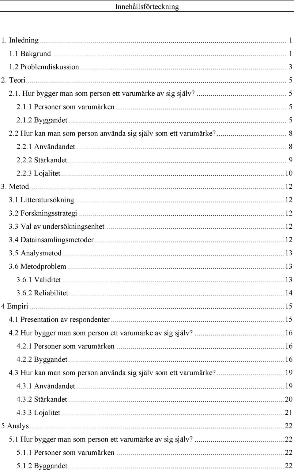 ..12 3.3 Val av undersökningsenhet...12 3.4 Datainsamlingsmetoder...12 3.5 Analysmetod...13 3.6 Metodproblem...13 3.6.1 Validitet...13 3.6.2 Reliabilitet...14 4 Empiri...15 4.