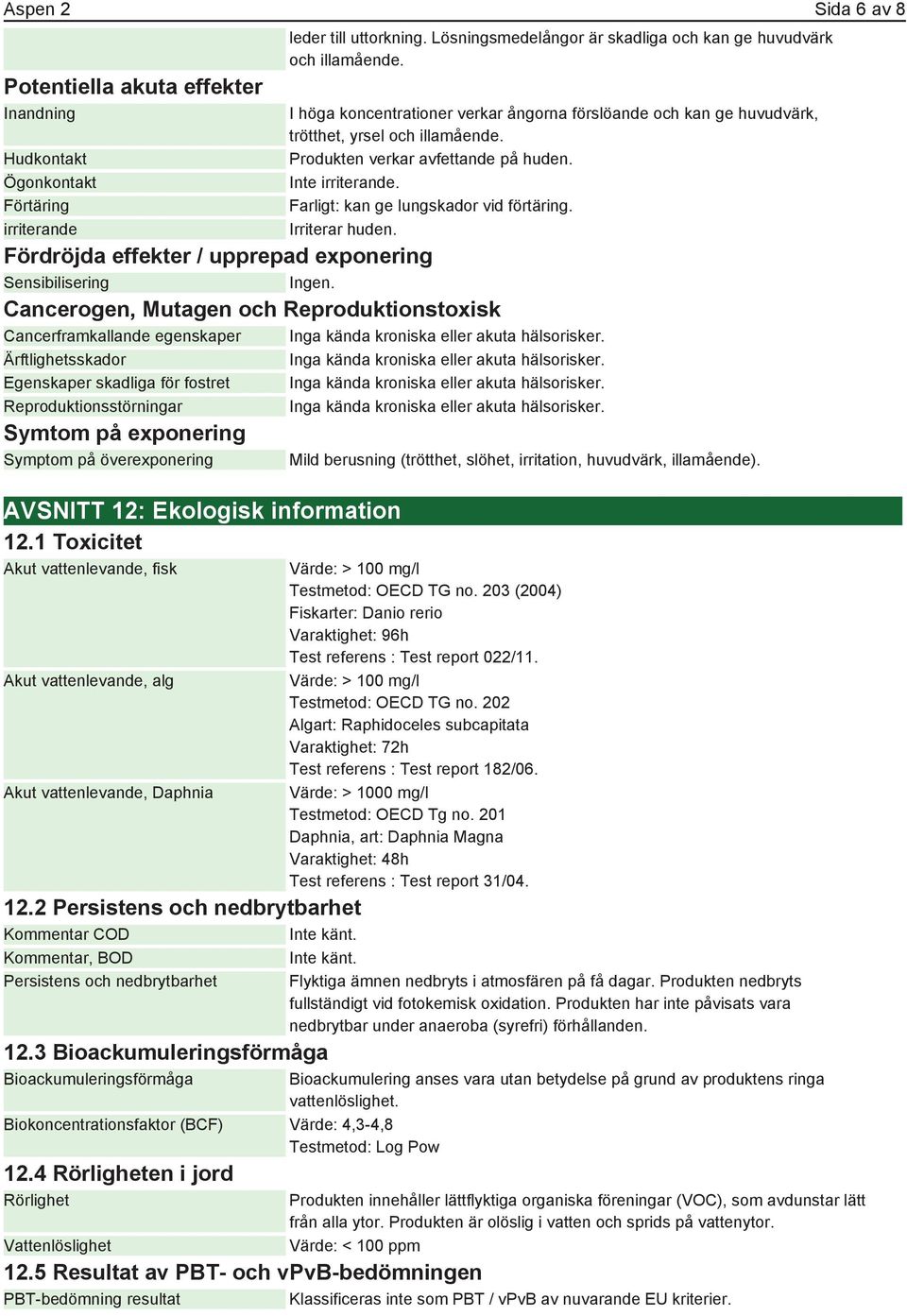 Irriterar huden. Fördröjda effekter / upprepad exponering Sensibilisering Ingen. Cancerogen, Mutagen och Reproduktionstoxisk Cancerframkallande egenskaper Inga kända kroniska eller akuta hälsorisker.