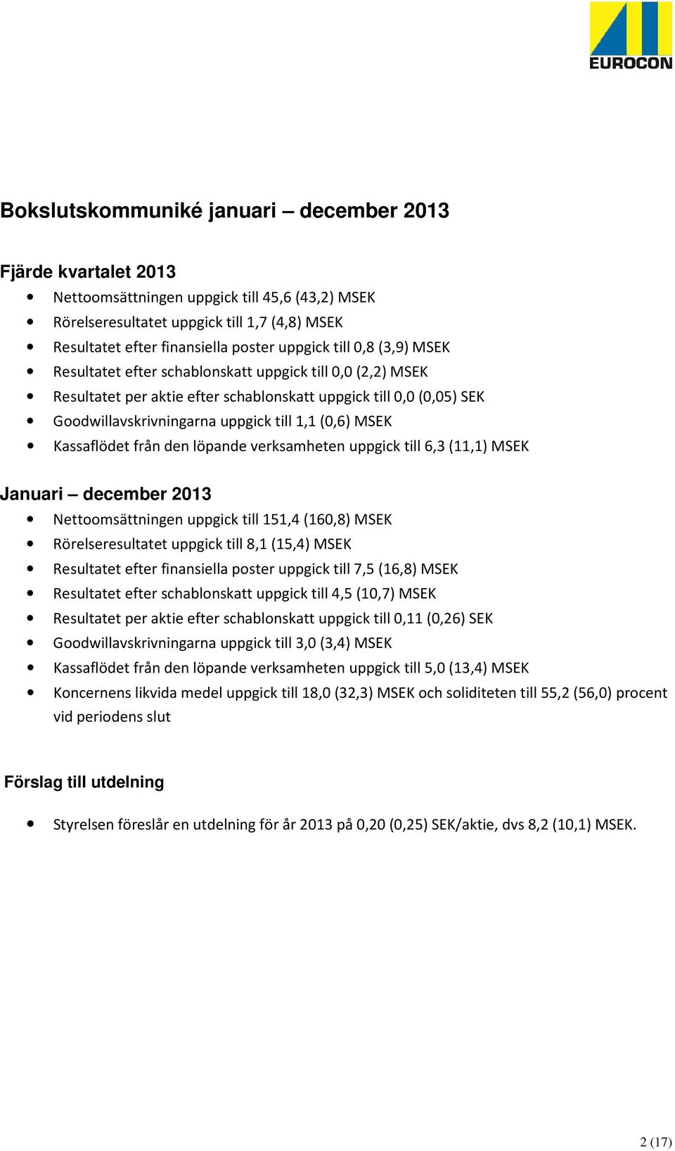 Kassaflödet från den löpande verksamheten uppgick till 6,3 (11,1) MSEK Januari december 2013 Nettoomsättningen uppgick till 151,4 (160,8) MSEK Rörelseresultatet uppgick till 8,1 (15,4) MSEK