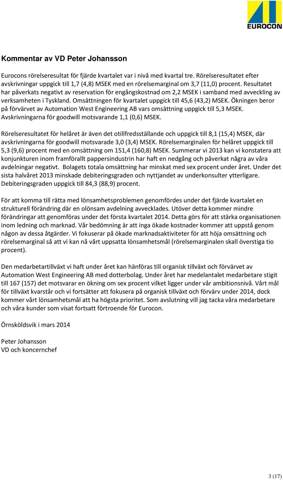 Resultatet har påverkats negativt av reservation för engångskostnad om 2,2 MSEK i samband med avveckling av verksamheten i Tyskland. Omsättningen för kvartalet uppgick till 45,6 (43,2) MSEK.