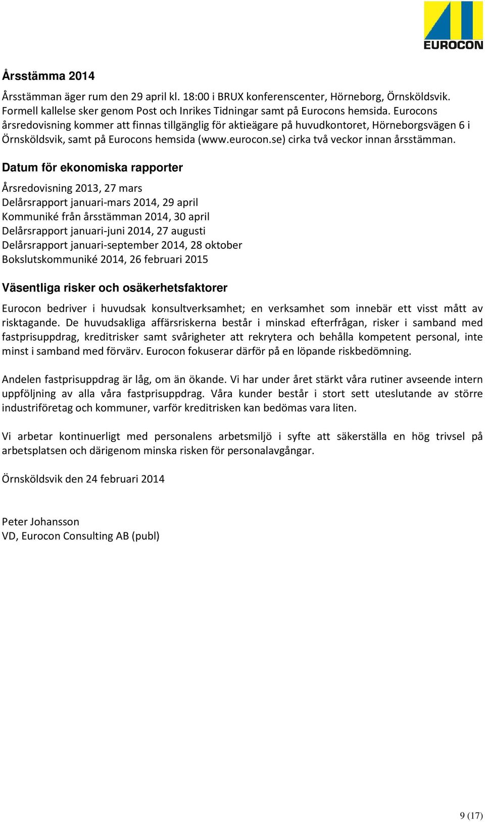 Datum för ekonomiska rapporter Årsredovisning 2013, 27 mars Delårsrapport januari-mars 2014, 29 april Kommuniké från årsstämman 2014, 30 april Delårsrapport januari-juni 2014, 27 augusti