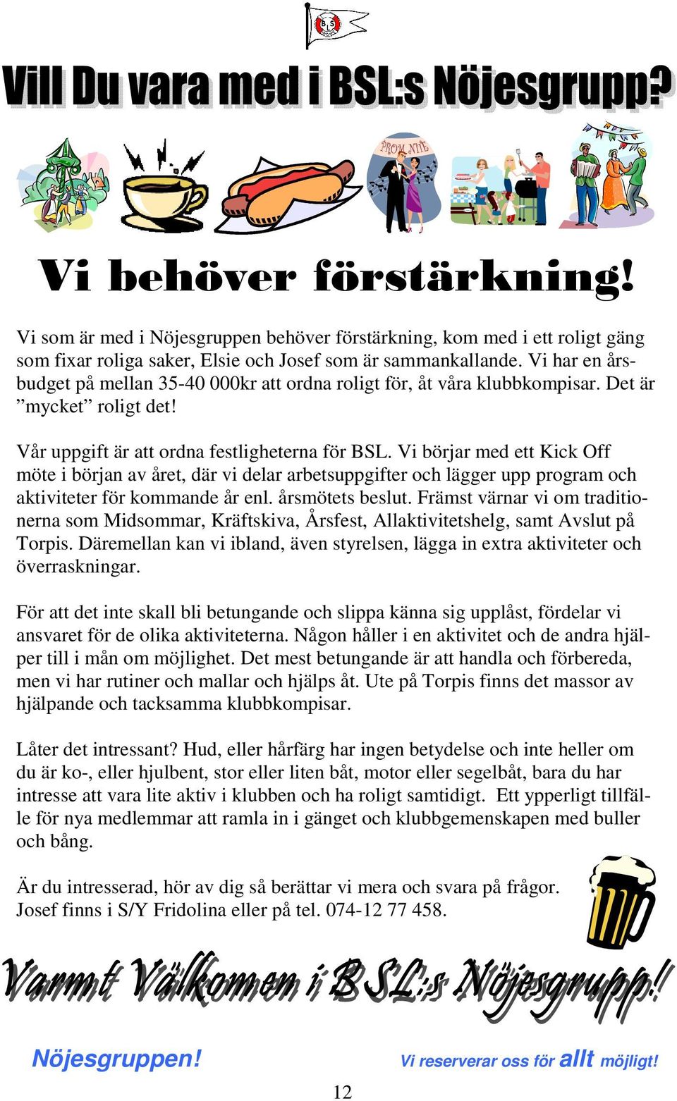 Vi börjar med ett Kick Off möte i början av året, där vi delar arbetsuppgifter och lägger upp program och aktiviteter för kommande år enl. årsmötets beslut.