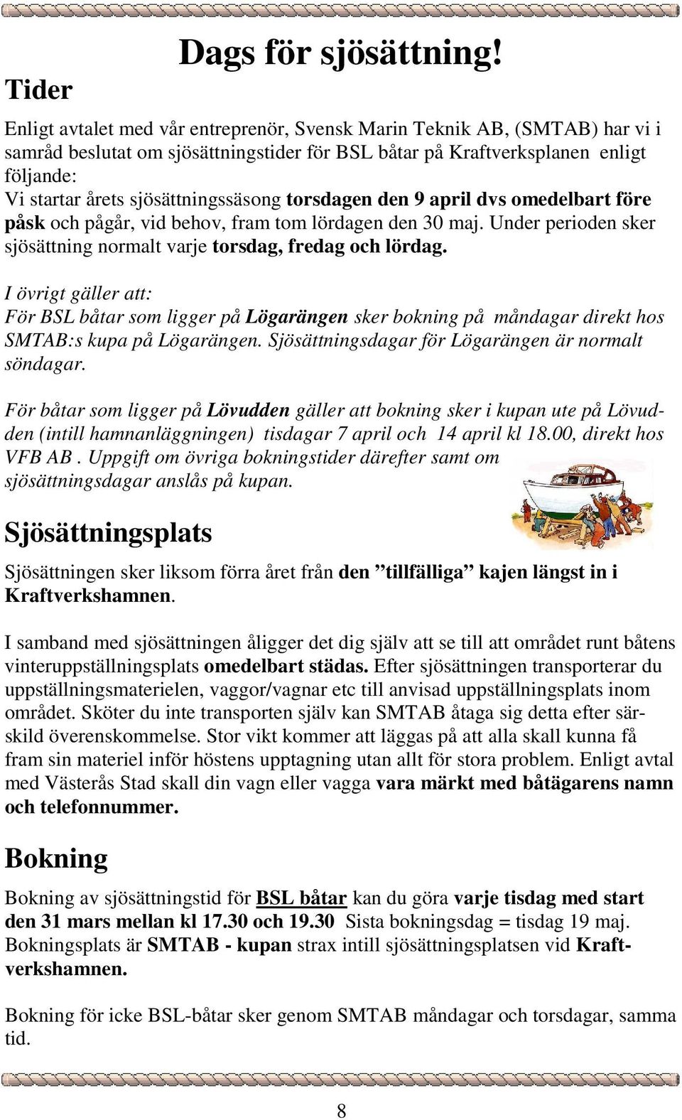 sjösättningssäsong torsdagen den 9 april dvs omedelbart före påsk och pågår, vid behov, fram tom lördagen den 30 maj. Under perioden sker sjösättning normalt varje torsdag, fredag och lördag.