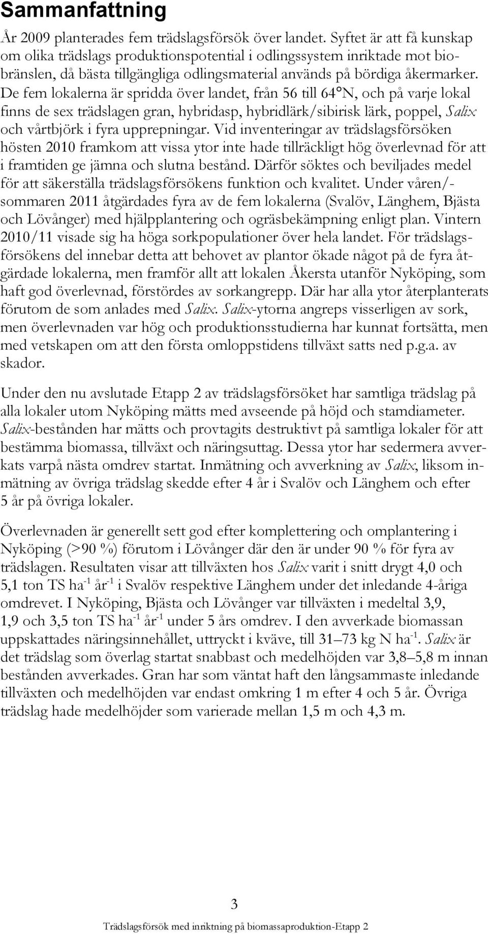 De fem lokalerna är spridda över landet, från 56 till 64 N, och på varje lokal finns de sex trädslagen gran, hybridasp, hybridlärk/sibirisk lärk, poppel, Salix och vårtbjörk i fyra upprepningar.