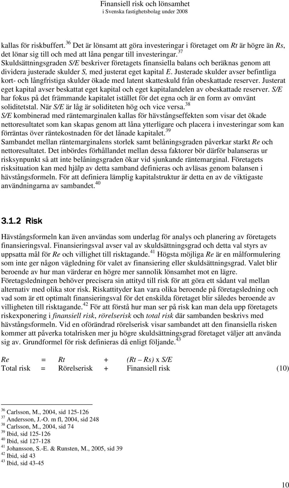 Justerade skulder avser befintliga kort- och långfristiga skulder ökade med latent skatteskuld från obeskattade reserver.