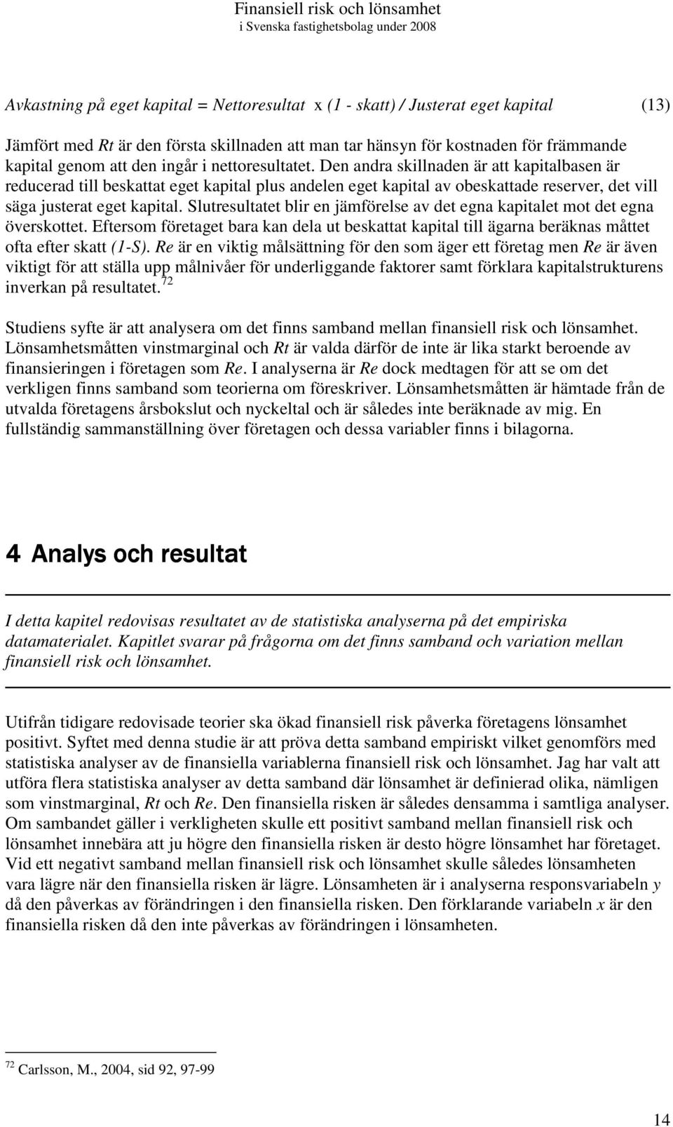 Slutresultatet blir en jämförelse av det egna kapitalet mot det egna överskottet. Eftersom företaget bara kan dela ut beskattat kapital till ägarna beräknas måttet ofta efter skatt (1-S).