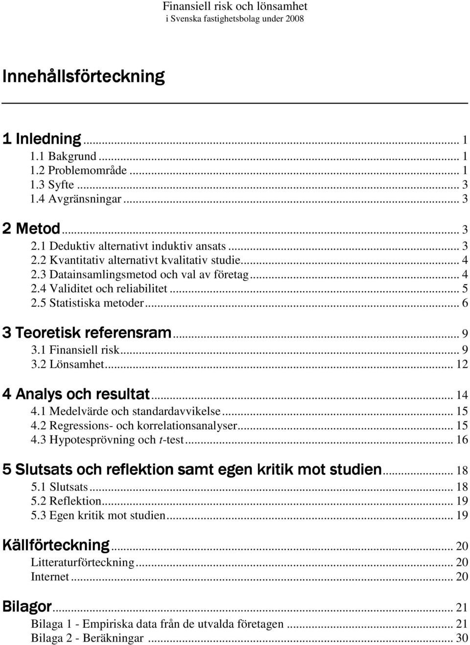 .. 12 4 Analys och resultat och resultat... 14 4.1 Medelvärde och standardavvikelse... 15 4.2 Regressions- och korrelationsanalyser... 15 4.3 Hypotesprövning och t-test.