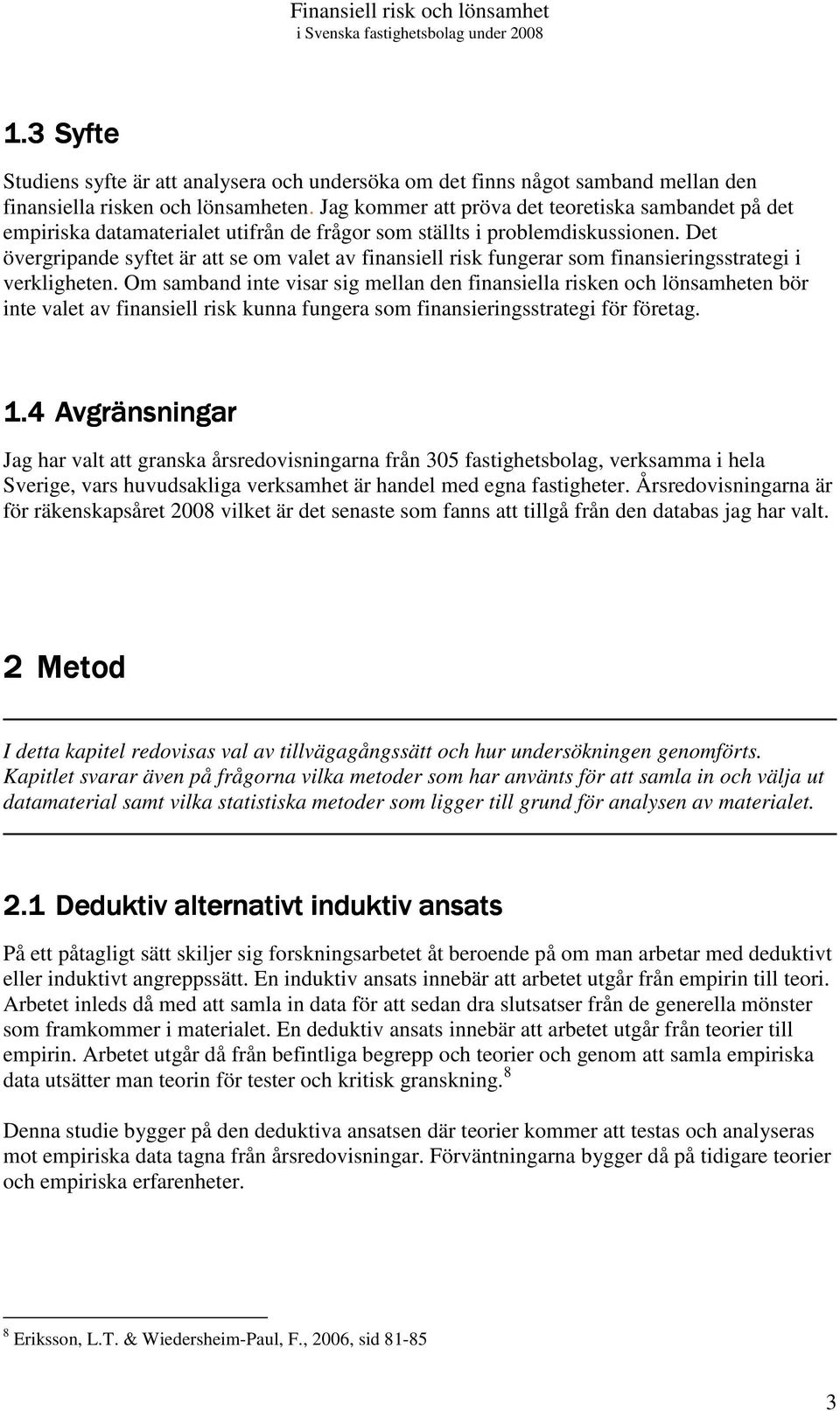 Det övergripande syftet är att se om valet av finansiell risk fungerar som finansieringsstrategi i verkligheten.