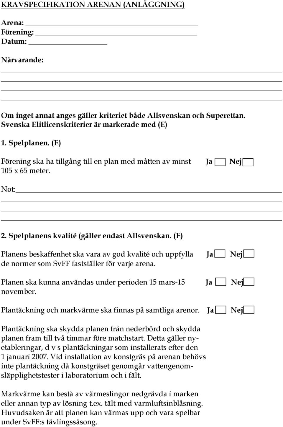 (E) Planens beskaffenhet ska vara av god kvalité och uppfylla Ja Nej de normer som SvFF fastställer för varje arena. Planen ska kunna användas under perioden 15 mars-15 Ja Nej november.
