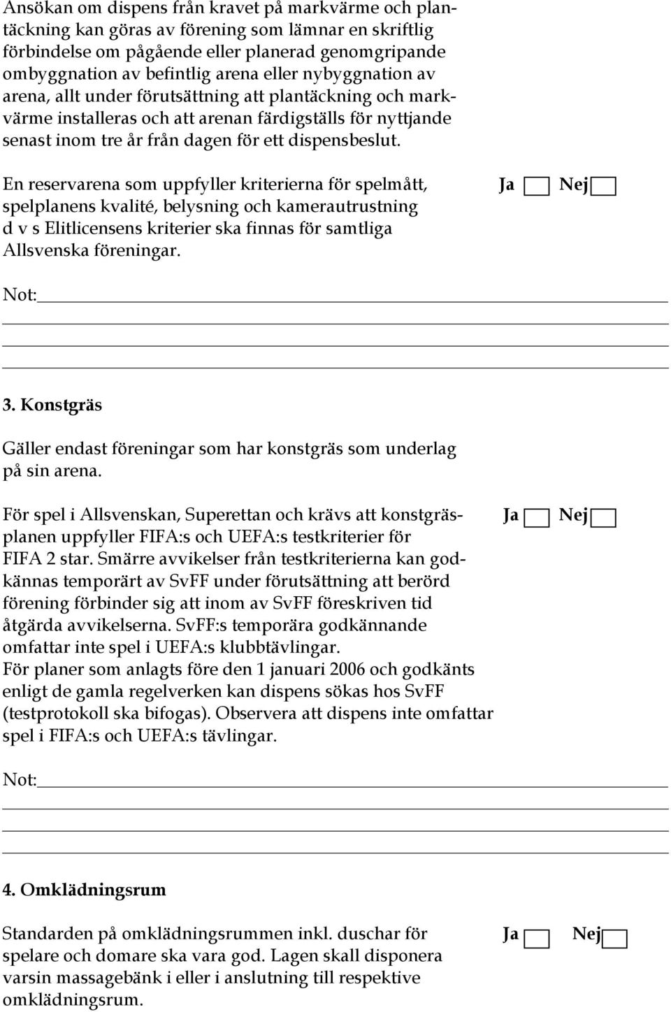 En reservarena som uppfyller kriterierna för spelmått, Ja Nej spelplanens kvalité, belysning och kamerautrustning d v s Elitlicensens kriterier ska finnas för samtliga Allsvenska föreningar. 3.