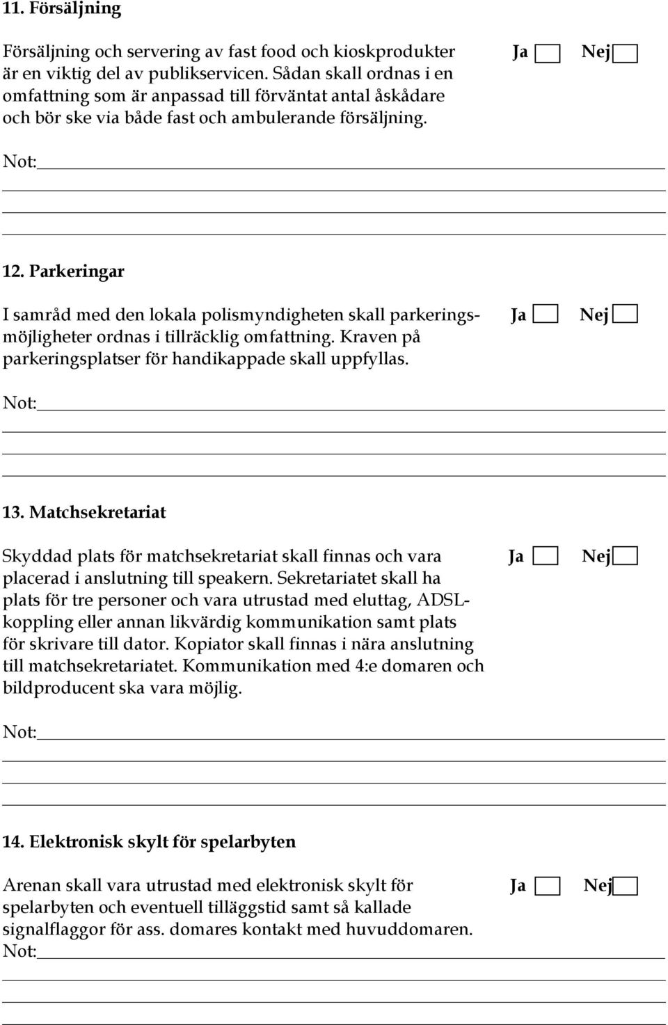 Parkeringar I samråd med den lokala polismyndigheten skall parkerings- Ja Nej möjligheter ordnas i tillräcklig omfattning. Kraven på parkeringsplatser för handikappade skall uppfyllas. 13.