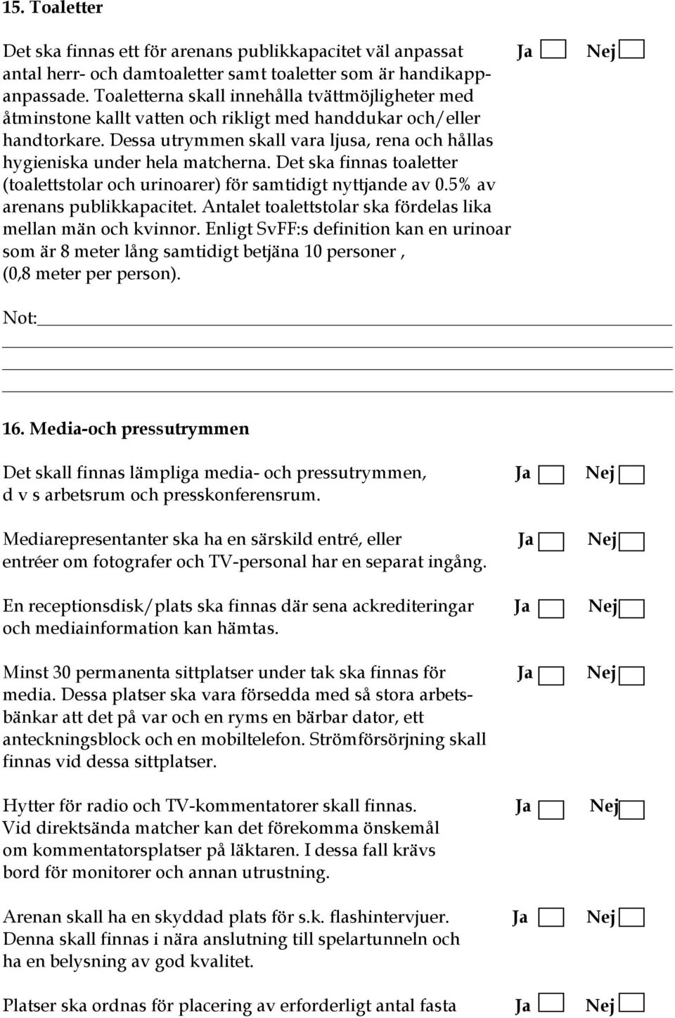 Dessa utrymmen skall vara ljusa, rena och hållas hygieniska under hela matcherna. Det ska finnas toaletter (toalettstolar och urinoarer) för samtidigt nyttjande av 0.5% av arenans publikkapacitet.