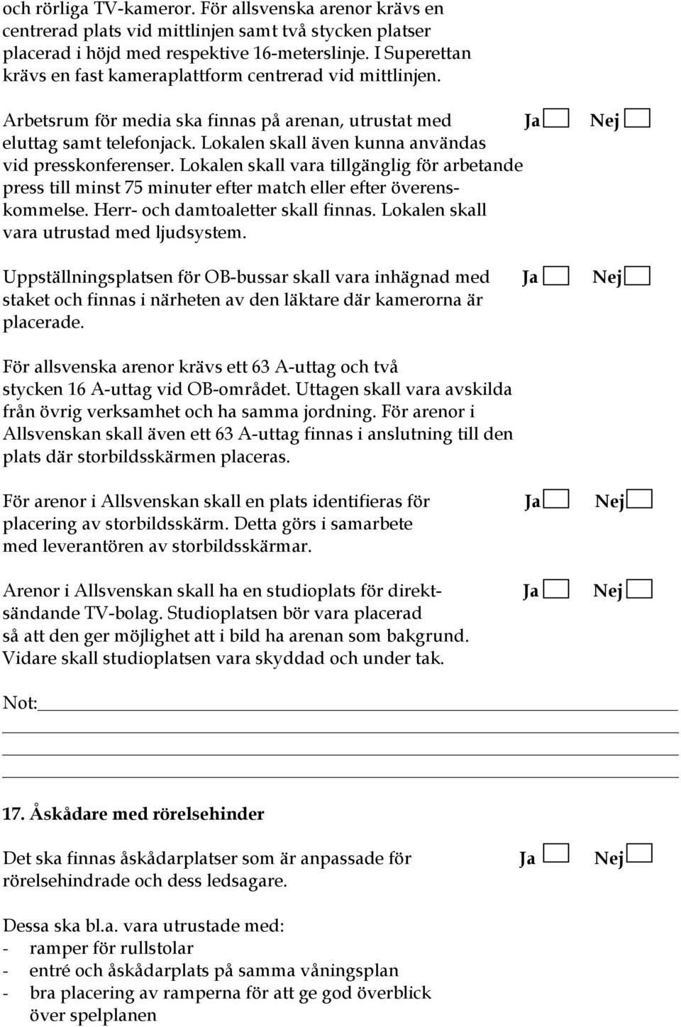 Lokalen skall även kunna användas vid presskonferenser. Lokalen skall vara tillgänglig för arbetande press till minst 75 minuter efter match eller efter överenskommelse.