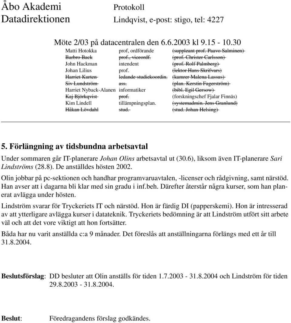 Därefter återstår några kurser, som han planerat avlägga under hösten. Lindström svarar för Tryckeriets IT och närstöd. Hon är färdig DI (papperskemi).