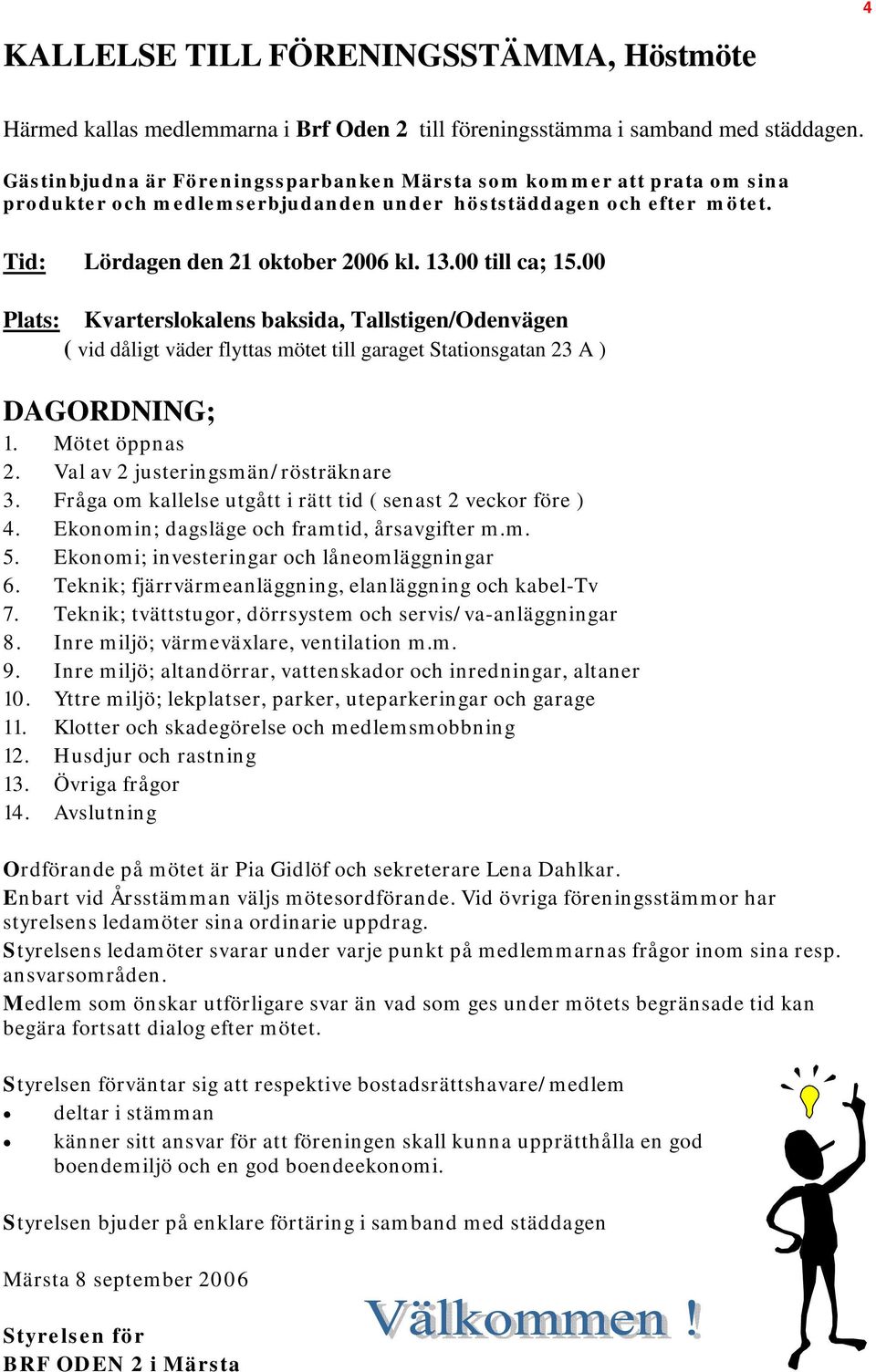 00 Plats: Kvarterslokalens baksida, Tallstigen/Odenvägen ( vid dåligt väder flyttas mötet till garaget Stationsgatan 23 A ) DAGORDNING; 1. Mötet öppnas 2. Val av 2 justeringsmän/rösträknare 3.