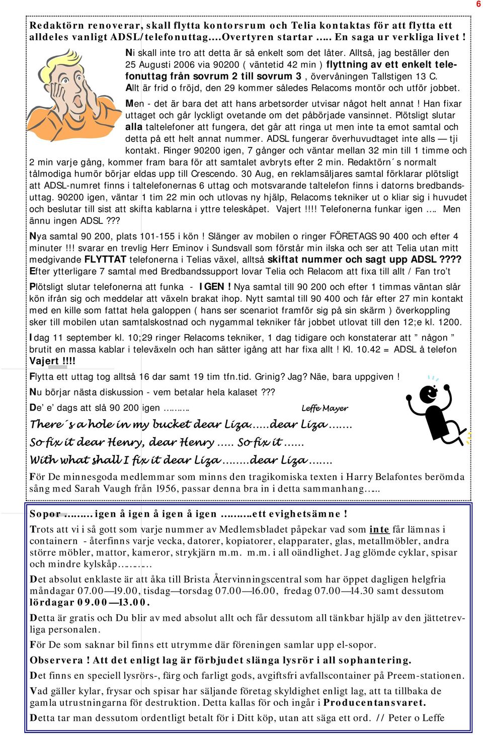 Alltså, jag beställer den 25 Augusti 2006 via 90200 ( väntetid 42 min ) flyttning av ett enkelt telefonuttag från sovrum 2 till sovrum 3, övervåningen Tallstigen 13 C.