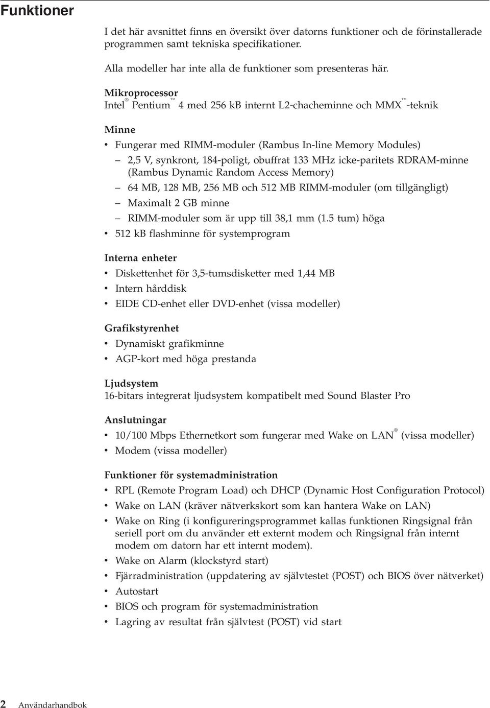 icke-paritets RDRAM-minne (Rambus Dynamic Random Access Memory) 64 MB, 128 MB, 256 MB och 512 MB RIMM-moduler (om tillgängligt) Maximalt 2 GB minne RIMM-moduler som är upp till 38,1 mm (1.