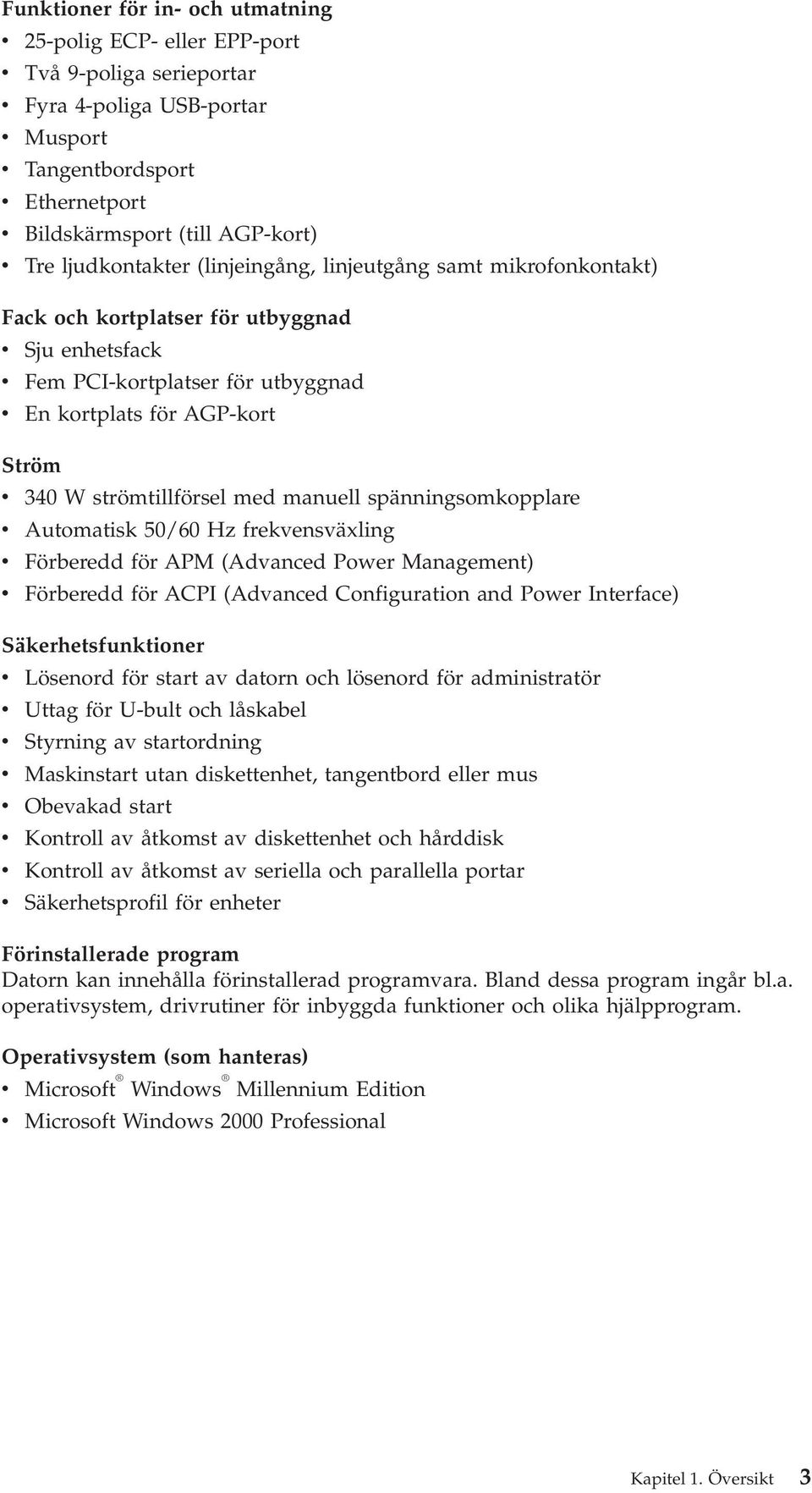 strömtillförsel med manuell spänningsomkopplare v Automatisk 50/60 Hz frekvensväxling v Förberedd för APM (Advanced Power Management) v Förberedd för ACPI (Advanced Configuration and Power Interface)