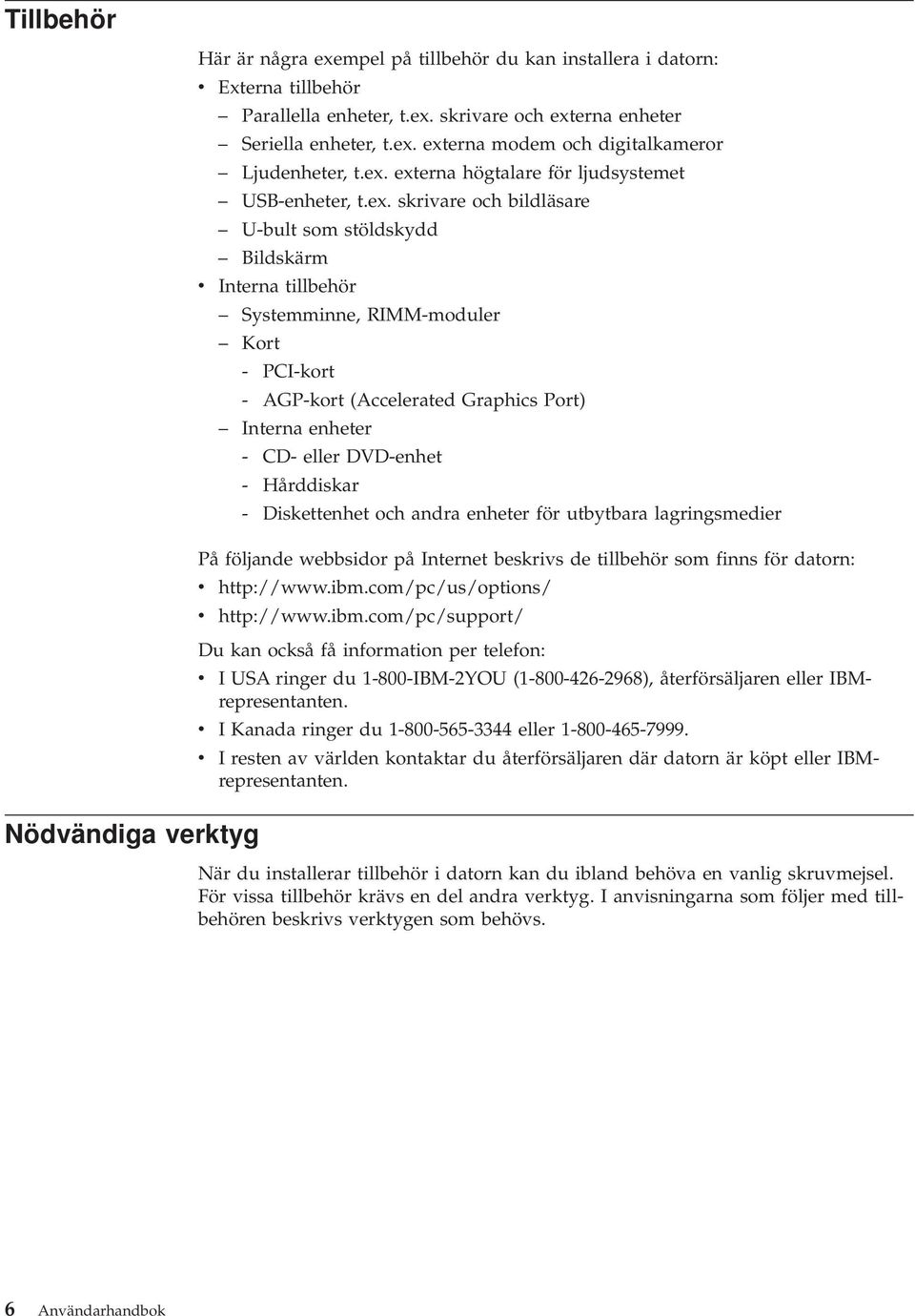 Graphics Port) Interna enheter - CD- eller DVD-enhet - Hårddiskar - Diskettenhet och andra enheter för utbytbara lagringsmedier På följande webbsidor på Internet beskrivs de tillbehör som finns för