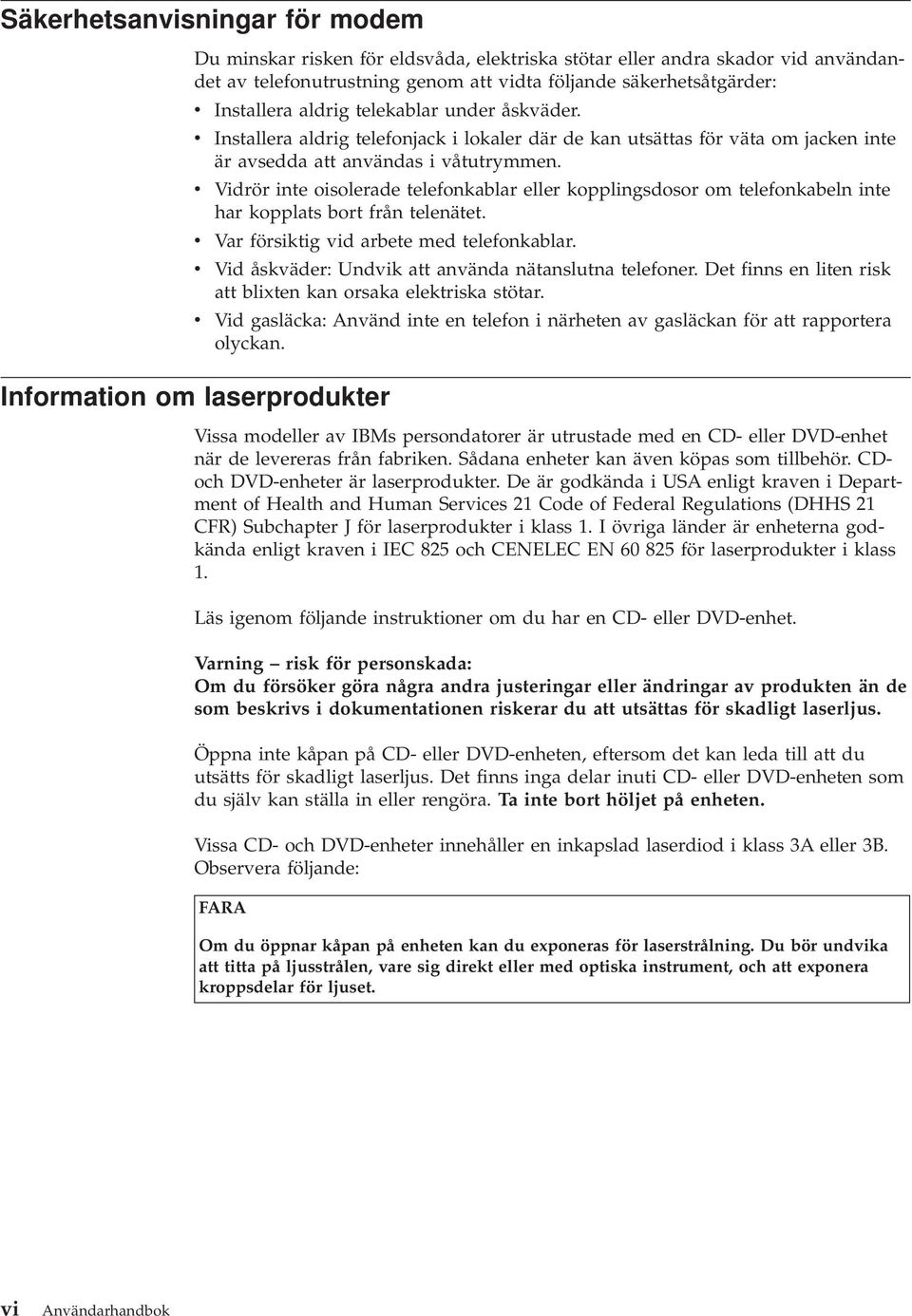 Vidrör inte oisolerade telefonkablar eller kopplingsdosor om telefonkabeln inte har kopplats bort från telenätet. Var försiktig vid arbete med telefonkablar.